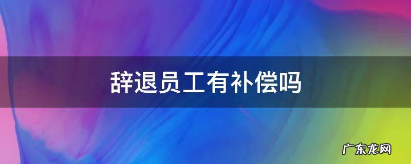 辞退员工有补偿吗 公司试用期内辞退员工有补偿吗