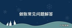 做账常见问题解答 会计做账常见问题