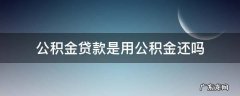 公积金贷款是用公积金还吗,还是工资 公积金贷款是用公积金还吗