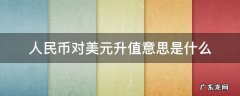 人民币对美元汇率升值意味着什么 人民币对美元升值意思是什么