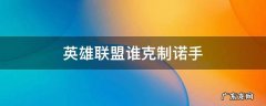 英雄联盟什么克制诺手 英雄联盟谁克制诺手
