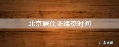 北京居住证续签时间自动顺延 北京居住证续签时间
