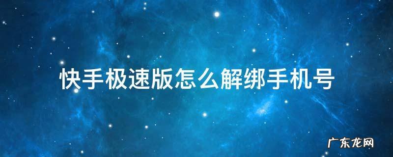 快手极速版怎么解绑手机号码,不是更换 快手极速版怎么解绑手机号