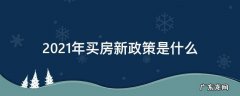 2021年买房有什么新规定 2021年买房新政策是什么