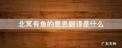 北冥有鱼译文意思 北冥有鱼的意思翻译是什么