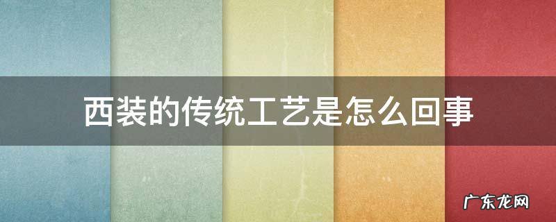 西装的工艺有哪些 西装的传统工艺是怎么回事
