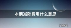 本期减除费用扣除是什么意思 本期减除费用什么意思