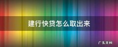 建行快贷怎么取出来 建行快贷的钱怎么拿出来