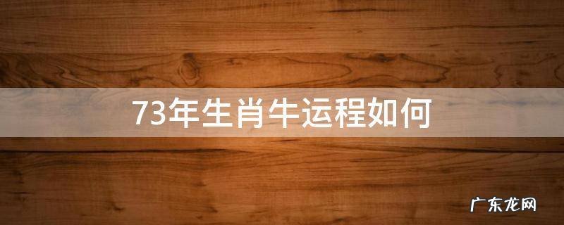 73年生肖牛运程如何 73年属牛人运势
