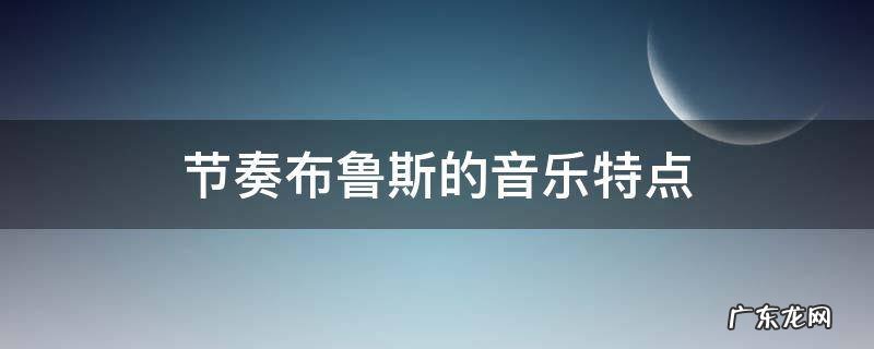 节奏布鲁斯的音乐特点 节奏布鲁斯的旋律特点
