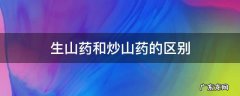 生山药和炒山药的区别和功效 生山药和炒山药的区别