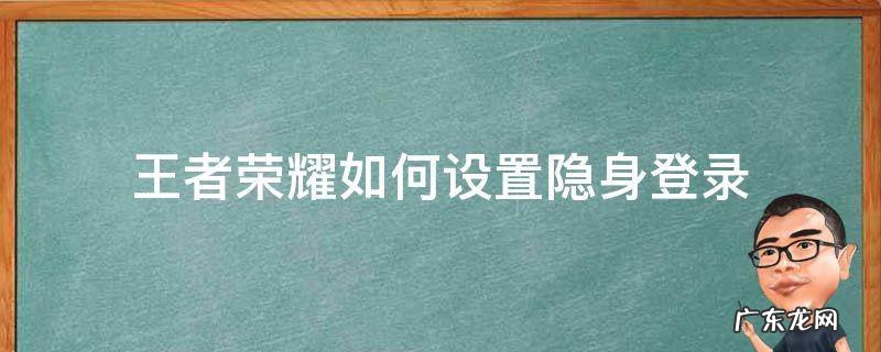 王者荣耀怎么设置隐身登录 王者荣耀如何设置隐身登录