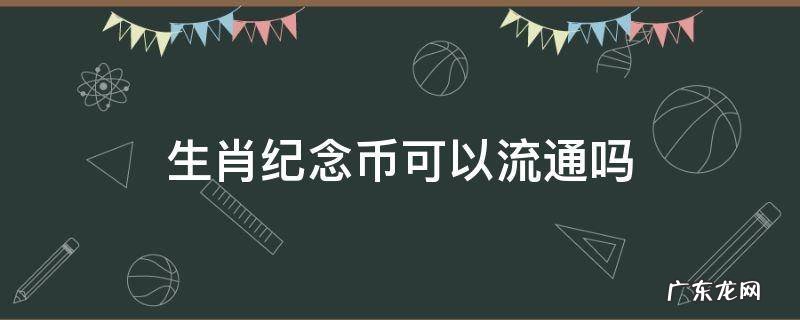 生肖纪念币是流通货币吗 生肖纪念币可以流通吗