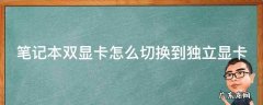 笔记本双显卡怎么切换到独立显卡 笔记本双显卡怎么切换到独立显卡amd