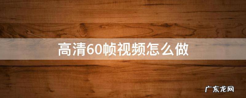 高清60帧视频怎么做 快手高清60帧视频怎么做
