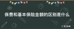 保费和基本保险金额的区别是什么呢 保费和基本保险金额的区别是什么