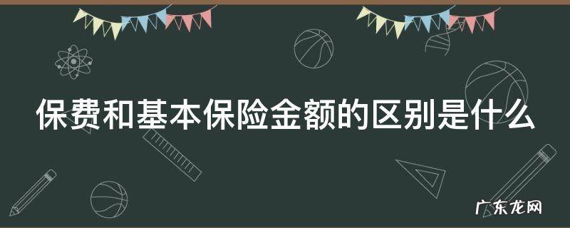 保费和基本保险金额的区别是什么呢 保费和基本保险金额的区别是什么