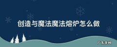 创造与魔法,魔法熔炉怎么做 创造与魔法魔法熔炉怎么做