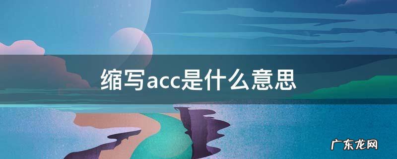 缩写acc是什么意思 英文缩写acc是什么意思