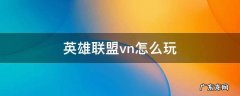 lolvn怎么玩 英雄联盟vn怎么玩