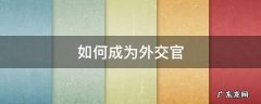 如何成为外交官 知乎 如何成为外交官