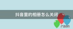 抖音里的相册怎么关闭 抖音里的相册如何关闭