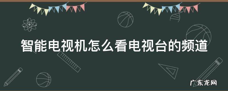 智能电视机怎么看电视台的频道节目 智能电视机怎么看电视台的频道