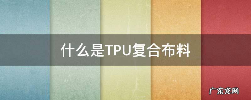tpu复合无纺布 什么是TPU复合布料
