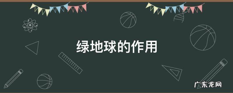 绿地球百度百科 绿地球的作用
