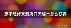 想不想修真紫府开天秘术怎么获得 想不想修真防御需求表