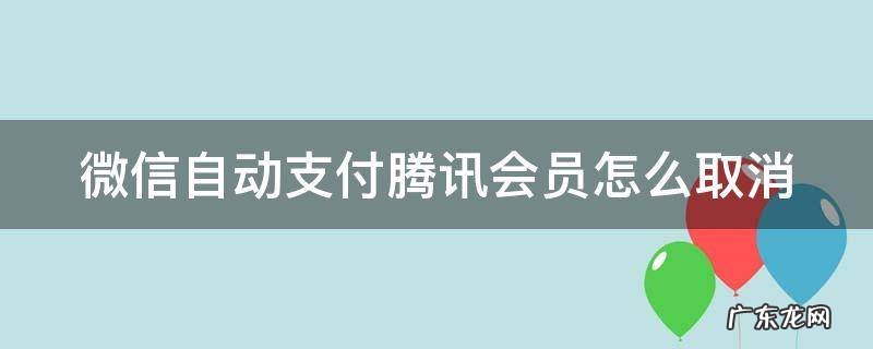 微信自动支付腾讯会员怎么取消自动续费 微信自动支付腾讯会员怎么取消