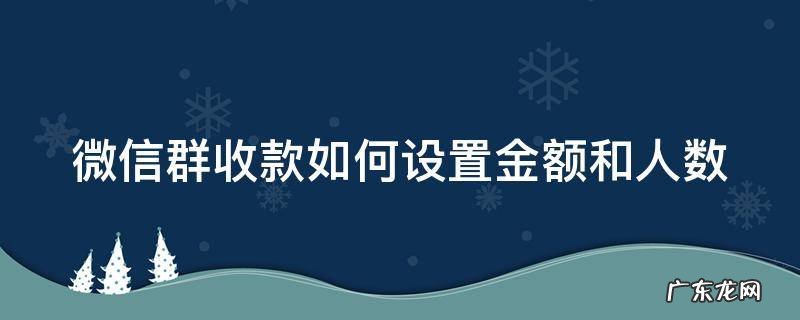微信群收款如何设置金额和人数 微信群收款如何设置金额和人数要算上自己吗