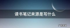 读书笔记来源是写什么 读书笔记的来源应该写什么