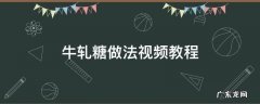 牛轧糖的制作过程视频 牛轧糖做法视频教程