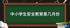 中小学生安全教育在几月 中小学生安全教育是几月份