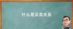 什么是买卖关系举例 什么是买卖关系