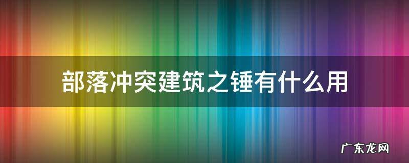 部落的建筑之锤怎么用? 部落冲突建筑之锤有什么用