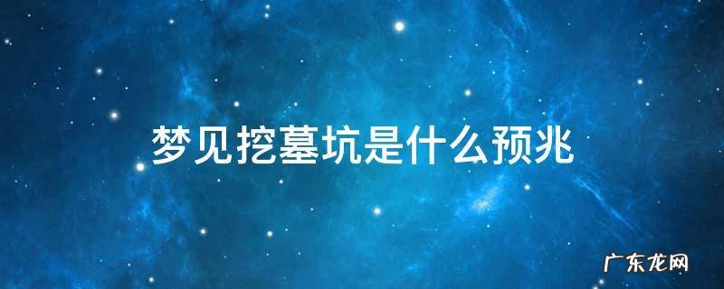 梦见挖墓坑是什么预兆,挖出棺材 梦见挖墓坑是什么预兆