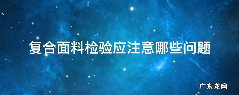 复合面料检验应注意哪些问题 面料检验标准措施与方法