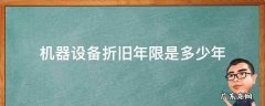机器设备折旧最低年限 机器设备折旧年限是多少年