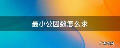 最小公因数怎么求 两个数的最小公因数怎么求