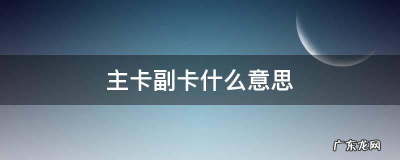 主卡副卡什么意思 银行卡主卡副卡什么意思