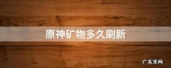 原神矿物多久刷新 原神矿物资源多久刷新
