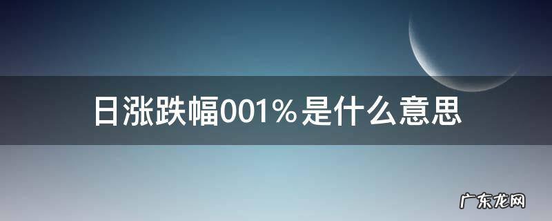 日涨跌幅0.01%是什么意思 日涨跌幅0.02%是多少