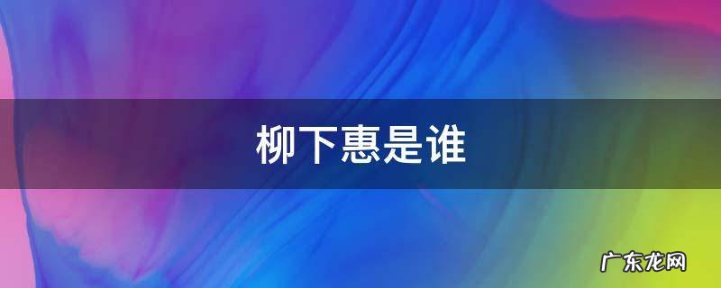 历史上柳下惠是谁 柳下惠是谁