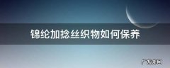 锦纶倍捻丝 锦纶加捻丝织物如何保养