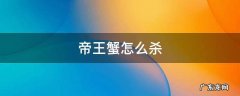 帝王蟹咋杀 帝王蟹怎么杀