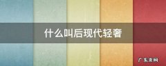 什么叫后现代轻奢 轻奢和后现代的区别
