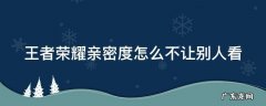 王者荣耀的亲密关系怎么不让别人看 王者荣耀亲密度怎么不让别人看