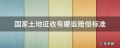 国家征收地的赔偿是多少 国家土地征收有哪些赔偿标准